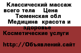 Классический массаж всего тела  › Цена ­ 800 - Тюменская обл. Медицина, красота и здоровье » Косметические услуги   